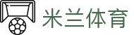 米兰体育（中国）官网APP下载| Milan Sports